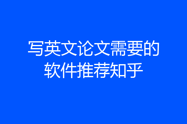 写英文论文需要的软件推荐知乎