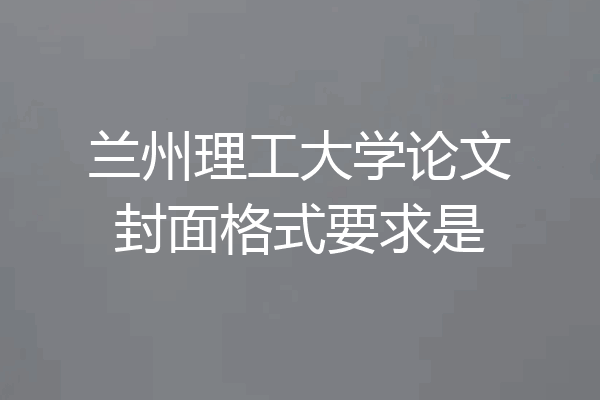 兰州理工大学论文封面格式要求是