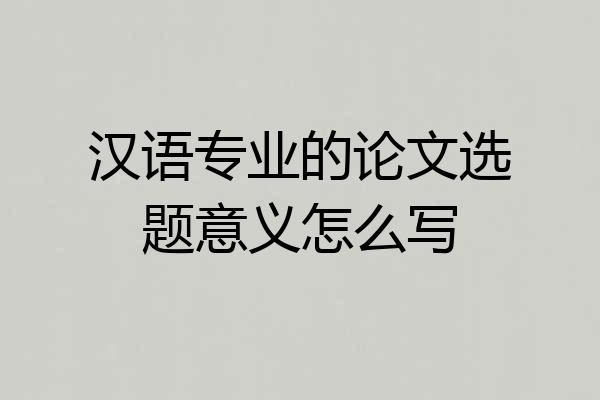 汉语专业的论文选题意义怎么写