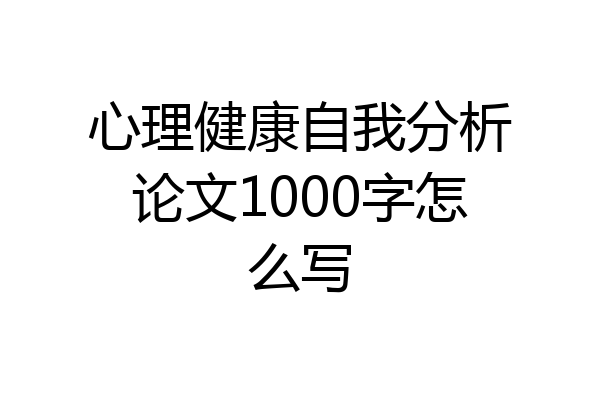 心理健康自我分析论文1000字怎么写
