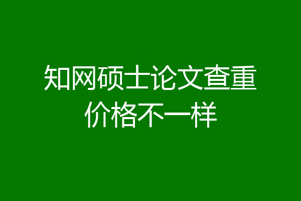 知网硕士论文查重价格不一样