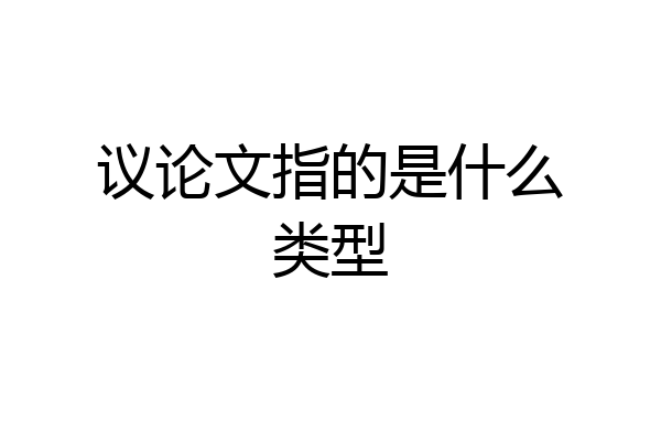 议论文指的是什么类型
