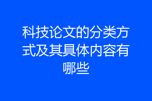 科技论文的分类方式及其具体内容有哪些