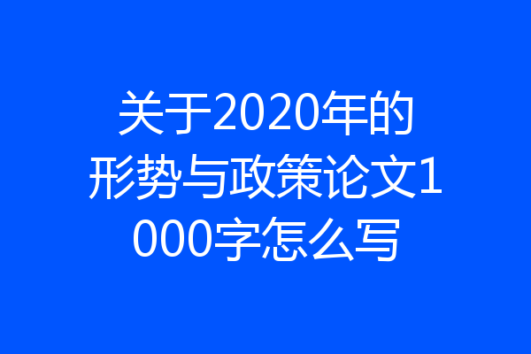 关于2020年的形势与政策论文1000字怎么写