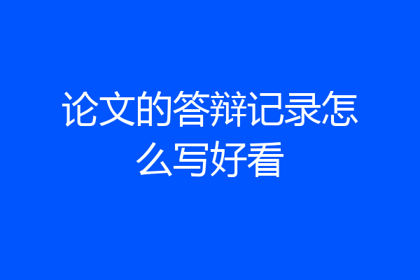论文的答辩记录怎么写好看