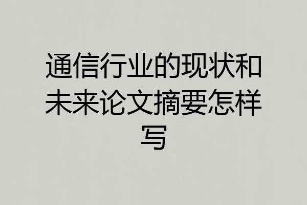 通信行业的现状和未来论文摘要怎样写