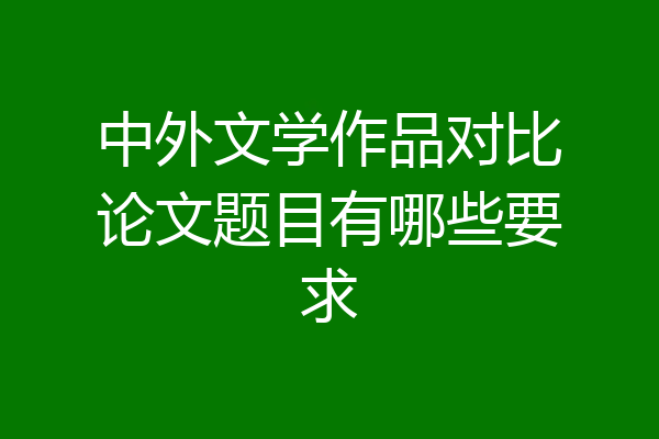 中外文学作品对比论文题目有哪些要求