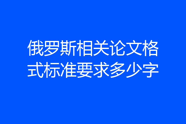 俄罗斯相关论文格式标准要求多少字