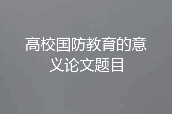 高校国防教育的意义论文题目