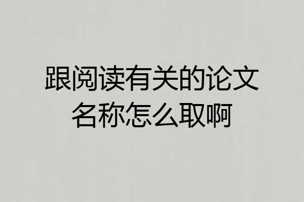 跟阅读有关的论文名称怎么取啊