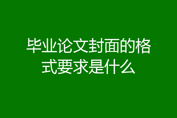 毕业论文封面的格式要求是什么