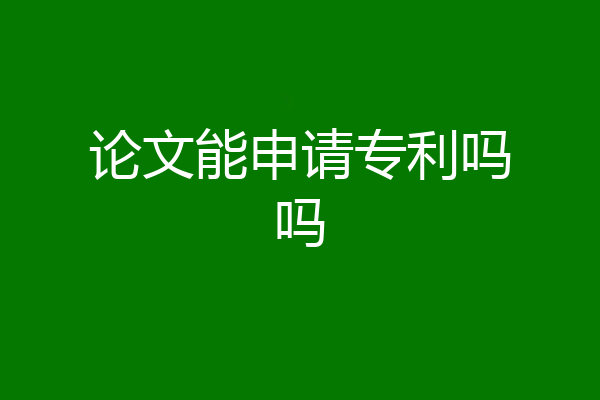 论文能申请专利吗吗