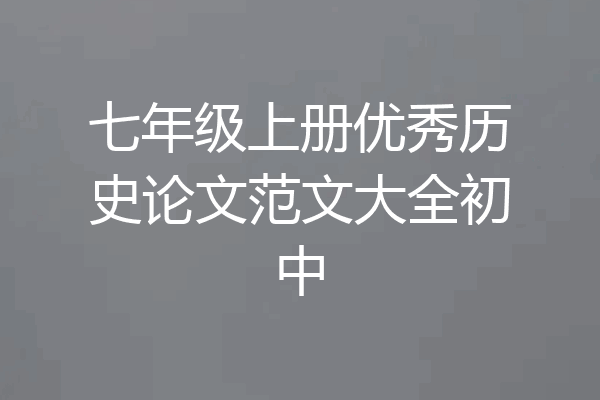 七年级上册优秀历史论文范文大全初中