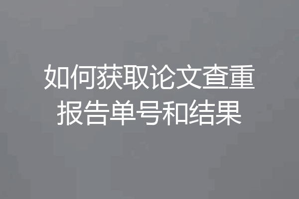如何获取论文查重报告单号和结果