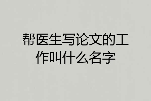 帮医生写论文的工作叫什么名字