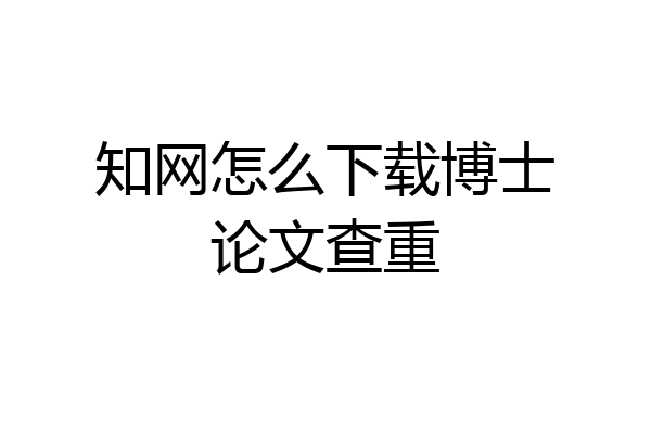 知网怎么下载博士论文查重