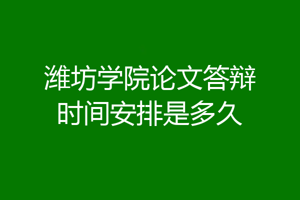 潍坊学院论文答辩时间安排是多久