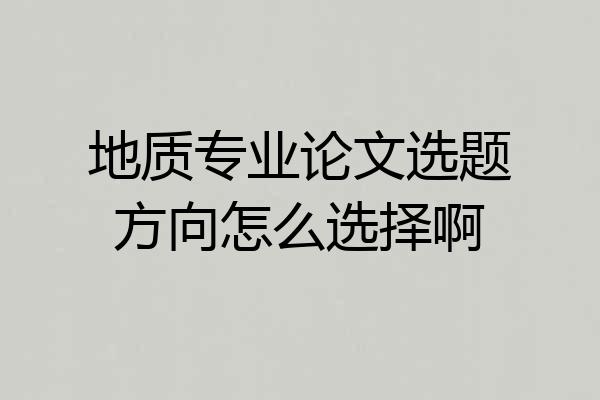 地质专业论文选题方向怎么选择啊