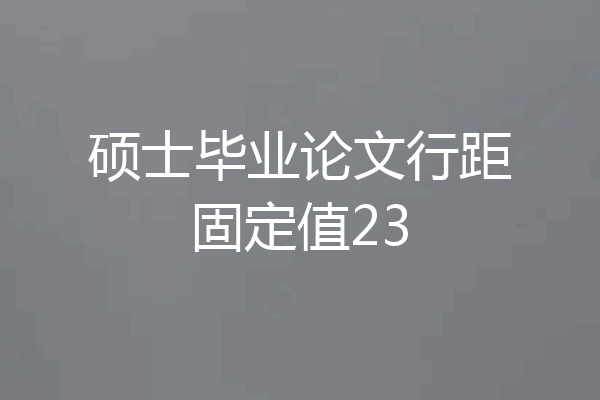硕士毕业论文行距固定值23