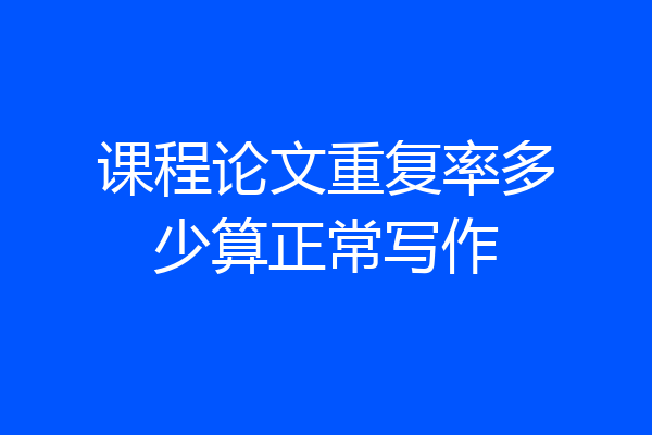 课程论文重复率多少算正常写作
