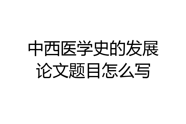 中西医学史的发展论文题目怎么写