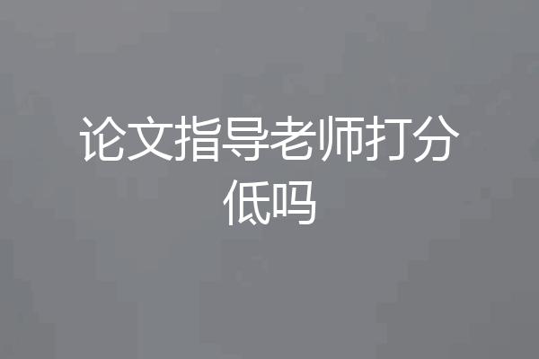 论文指导老师打分低吗