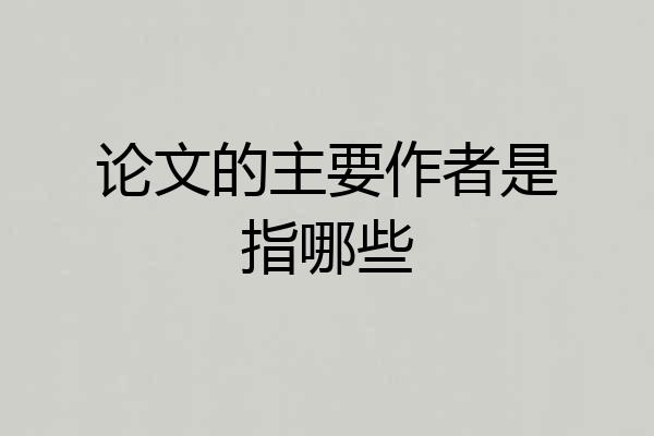 论文的主要作者是指哪些