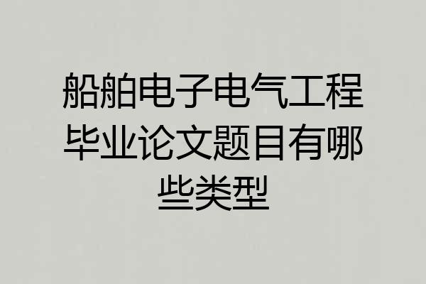 船舶电子电气工程毕业论文题目有哪些类型