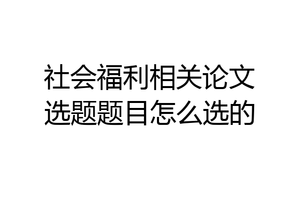 社会福利相关论文选题题目怎么选的