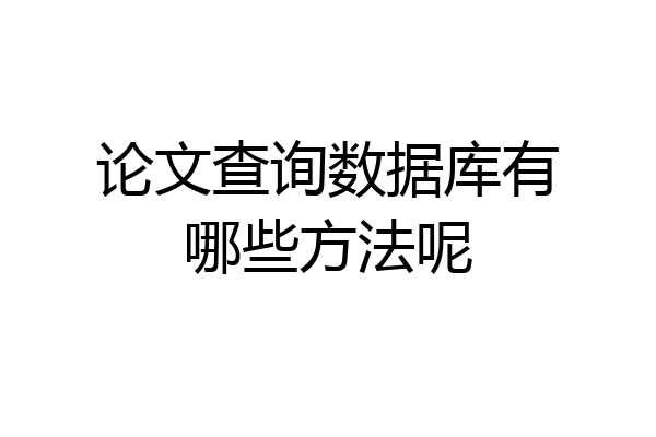 论文查询数据库有哪些方法呢
