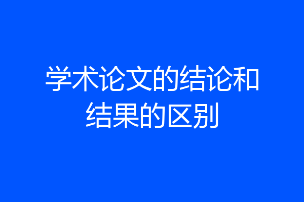 学术论文的结论和结果的区别