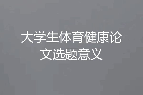 大学生体育健康论文选题意义