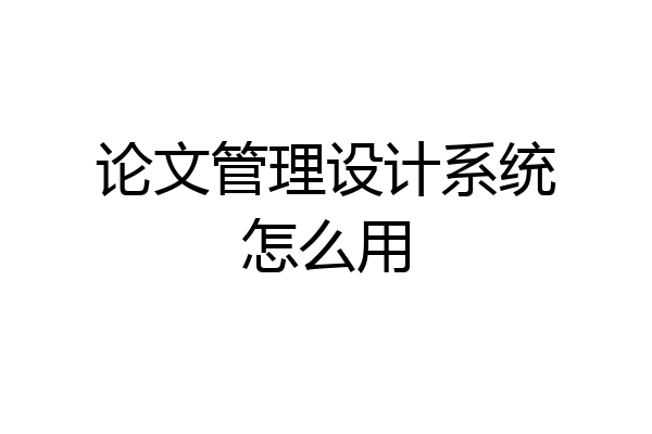 论文管理设计系统怎么用