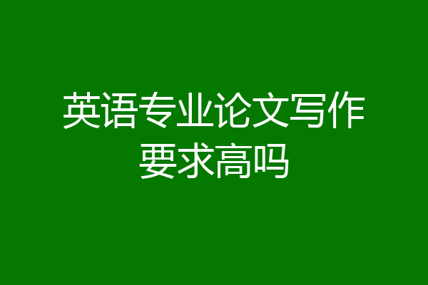 英语专业论文写作要求高吗