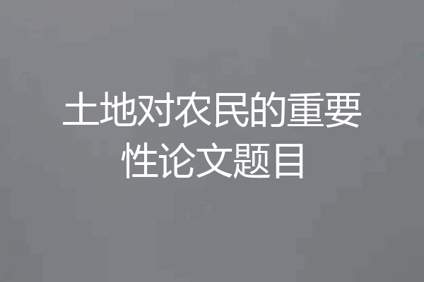 土地对农民的重要性论文题目