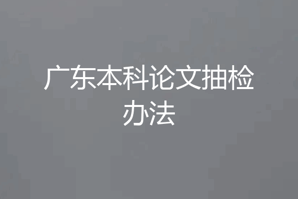 广东本科论文抽检办法