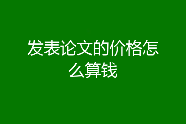 发表论文的价格怎么算钱