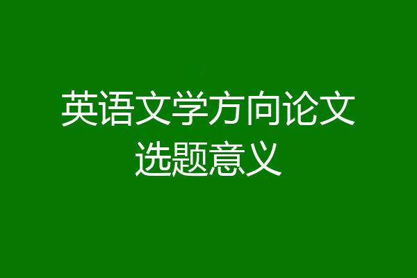 英语文学方向论文选题意义