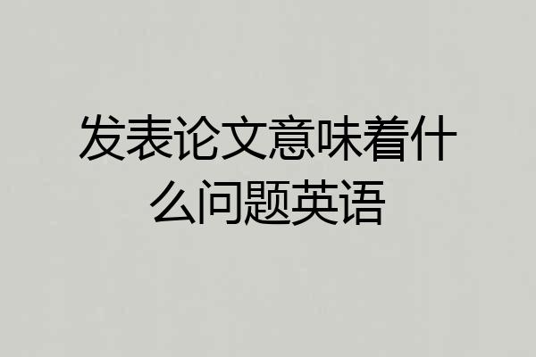 发表论文意味着什么问题英语