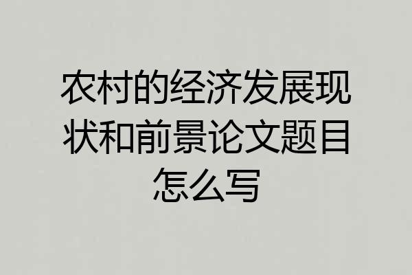 农村的经济发展现状和前景论文题目怎么写