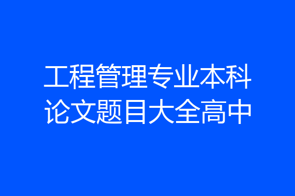工程管理专业本科论文题目大全高中