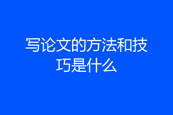 写论文的方法和技巧是什么