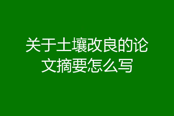 关于土壤改良的论文摘要怎么写
