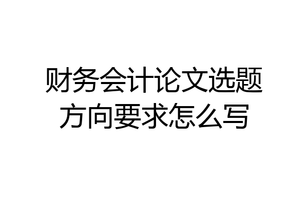 财务会计论文选题方向要求怎么写