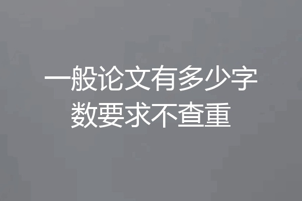 一般论文有多少字数要求不查重