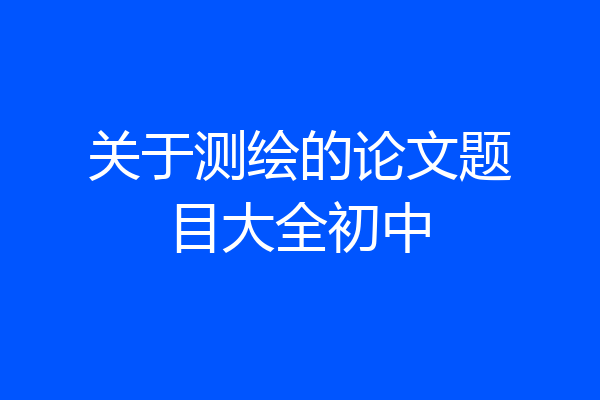 关于测绘的论文题目大全初中