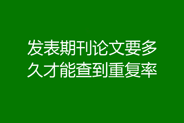 发表期刊论文要多久才能查到重复率