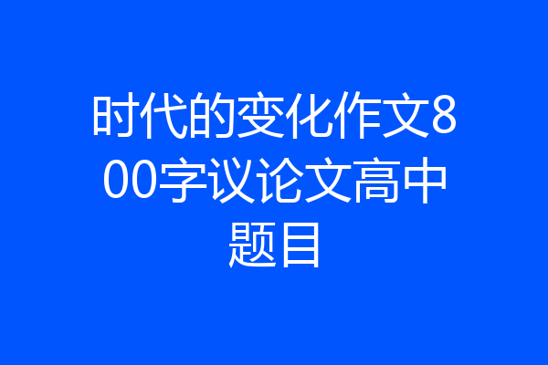 时代的变化作文800字议论文高中题目