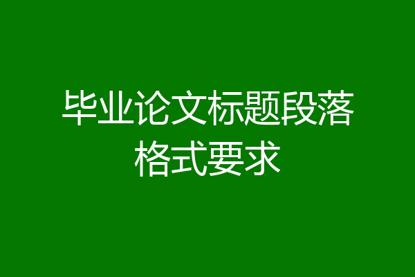 毕业论文标题段落格式要求