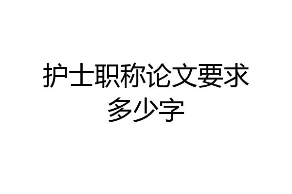 护士职称论文要求多少字